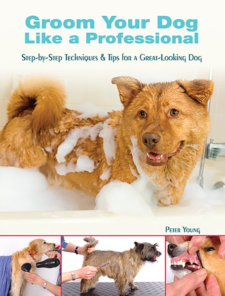Groom Your Dog Like a Professional: Step-By-Step Techniques and Tips for a Great Looking Dog cover