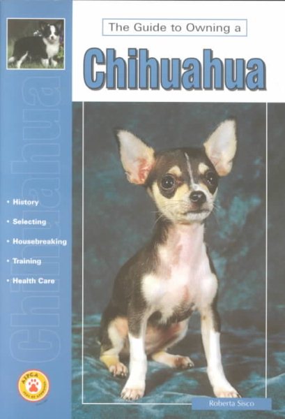 Guide to Owning a Chihuahua: Puppy Care, Grooming, Training, History, Health, Breed Standard (Re Dog Series) cover
