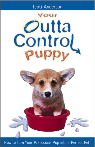 Your Outta Control Puppy: How to Turn Your Precocious Pup Into a Perfect Pet cover