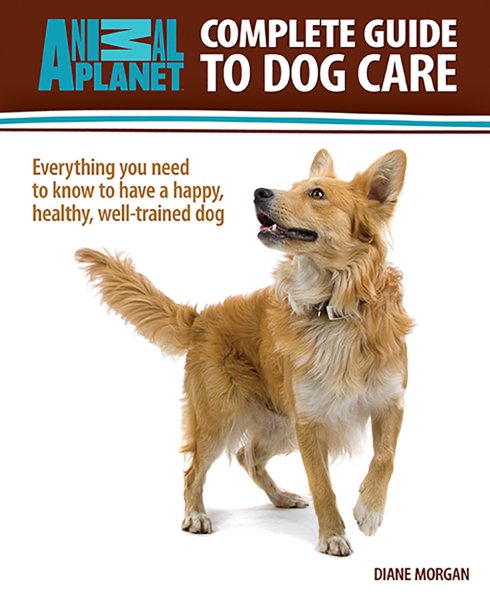 Complete Guide to Dog Care: Everything you need to know to have a happy, healthy, well-trained dog (Animal Planet) cover