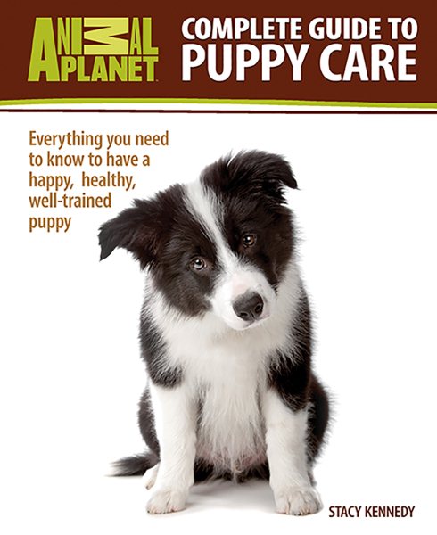 Complete Guide to Puppy Care: Everything You Need to Know to Have a Happy, Healthy Well-Trained Puppy (Animal Planet)