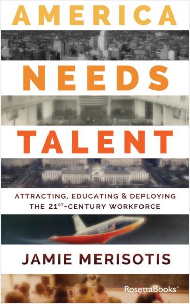 America Needs Talent: Attracting, Educating & Deploying the 21st-Century Workforce cover