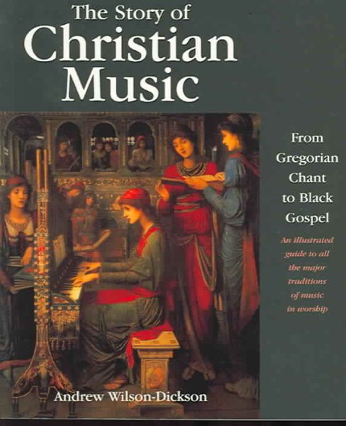 The Story of Christian Music: from Gregorian Chant to Black Gospel, an Authoritative Illustrated Guide to All the Major Traditions of Music for Worship