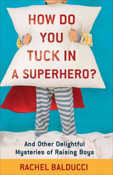 How Do You Tuck In a Superhero?: And Other Delightful Mysteries Of Raising Boys