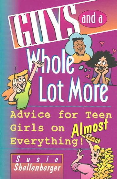 Guys and a Whole Lot More: Advice for Teen Girls on Almost Everything! cover