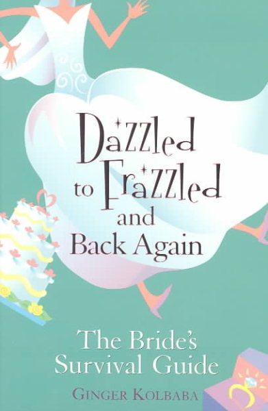 Dazzled to Frazzled and Back Again: A Bride's Survival Guide