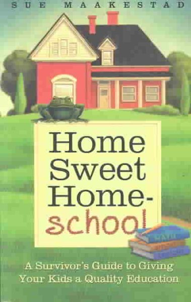 Home Sweet Home-School: A Survivor's Guide to Giving Your Kids a Quality Education cover