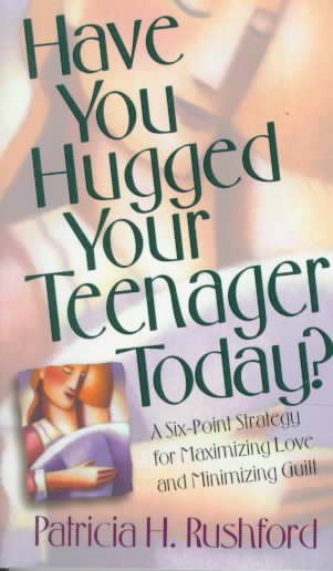 Have You Hugged Your Teenager Today?: A Six-Point Strategy for Maximizing Love and Minimizing Guilt cover