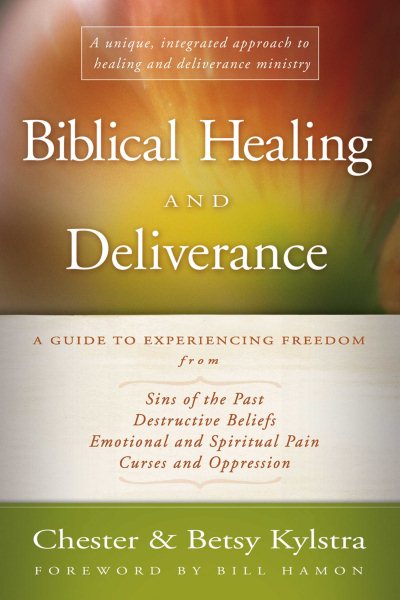 Biblical Healing and Deliverance: A Guide to Experiencing Freedom from Sins of the Past, Destructive Beliefs, Emotional and Spiritual Pain, Curses and Oppression cover