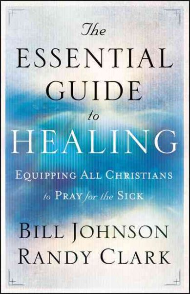 The Essential Guide to Healing: Equipping All Christians to Pray for the Sick cover