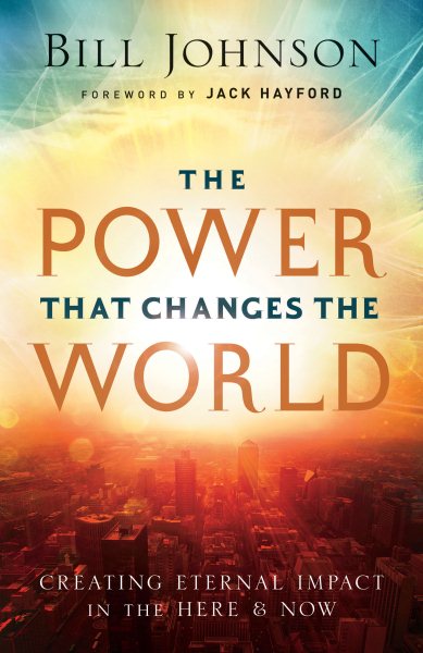 Power That Changes the World: Creating Eternal Impact in the Here and Now cover