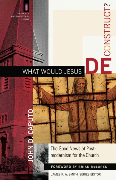 What Would Jesus Deconstruct?: The Good News of Postmodernism for the Church (The Church and Postmodern Culture) cover