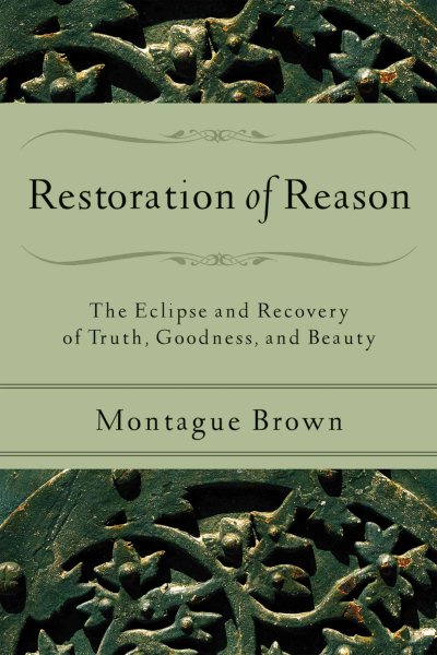 Restoration of Reason: The Eclipse and Recovery of Truth, Goodness, and Beauty cover