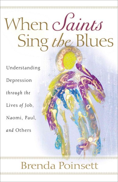 When Saints Sing the Blues: Understanding Depression through the Lives of Job, Naomi, Paul, and Others cover