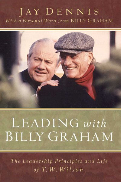 Leading with Billy Graham: The Leadership Principles and Life of T. W. Wilson