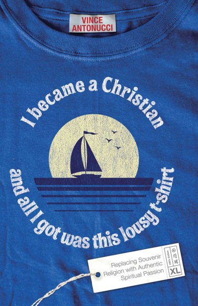 I Became a Christian and All I Got Was This Lousy T-Shirt: Replacing Souvenir Religion with Authentic Spiritual Passion cover