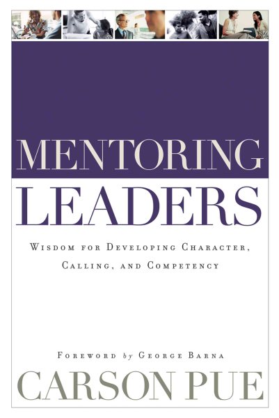Mentoring Leaders: Wisdom For Developing Character, Calling, And Competency cover