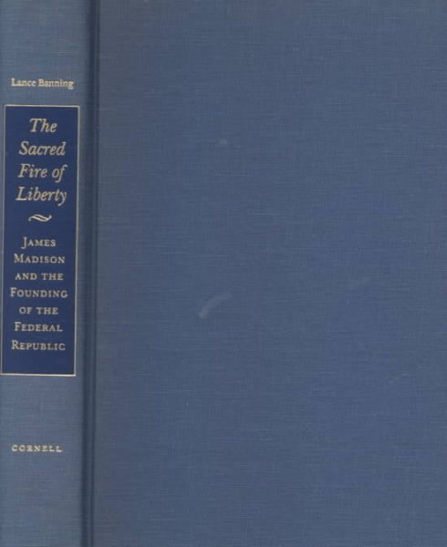 The Sacred Fire of Liberty: James Madison and the Founding of the Federal Republic cover