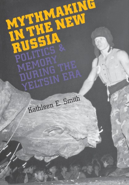Mythmaking in the New Russia: Politics and Memory in the Yeltsin Era cover