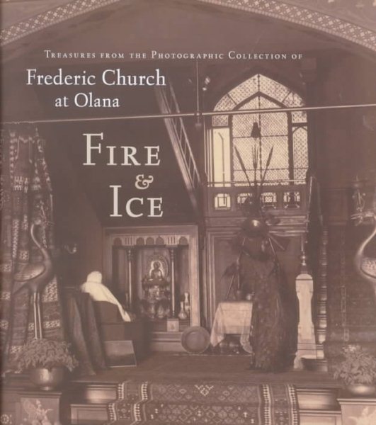 Fire and Ice: Treasures from the Photographic Collection of Frederic Church at Olana (The Olana Collection) cover