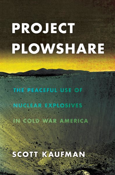 Project Plowshare: The Peaceful Use of Nuclear Explosives in Cold War America cover