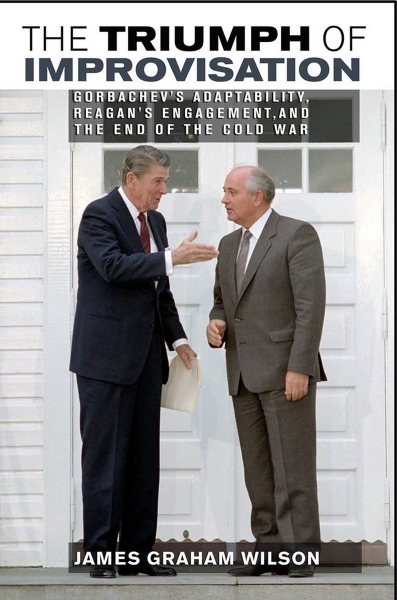 The Triumph of Improvisation: Gorbachev's Adaptability, Reagan's Engagement, and the End of the Cold War