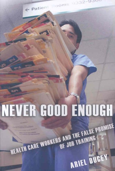 Never Good Enough: Health Care Workers and the False Promise of Job Training (The Culture and Politics of Health Care Work) cover