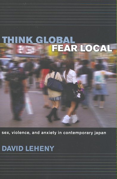 Think Global, Fear Local: Sex, Violence, and Anxiety in Contemporary Japan