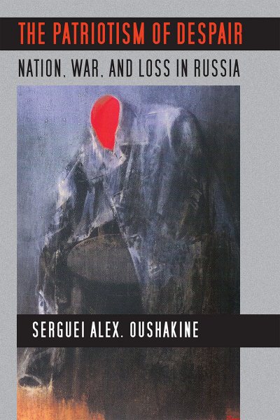 The Patriotism of Despair: Nation, War, and Loss in Russia (Culture and Society after Socialism) cover