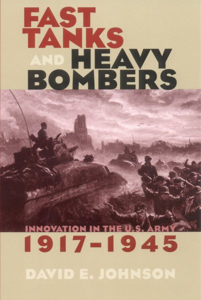 Fast Tanks and Heavy Bombers: Innovation in the U.S. Army, 1917–1945 (Cornell Studies in Security Affairs) cover