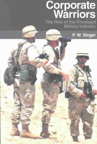 Corporate Warriors: The Rise of the Privatized Military Industry (Cornell Studies in Security Affairs) cover