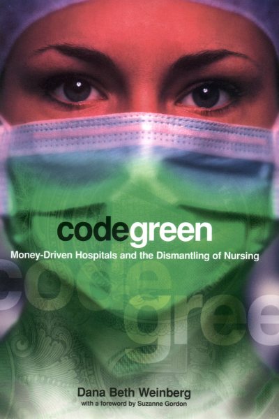 Code Green: Money-Driven Hospitals and the Dismantling of Nursing (The Culture and Politics of Health Care Work) cover