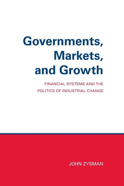 Governments, Markets, and Growth: Financial Systems and Politics of Industrial Change (Cornell Studies in Political Economy) cover