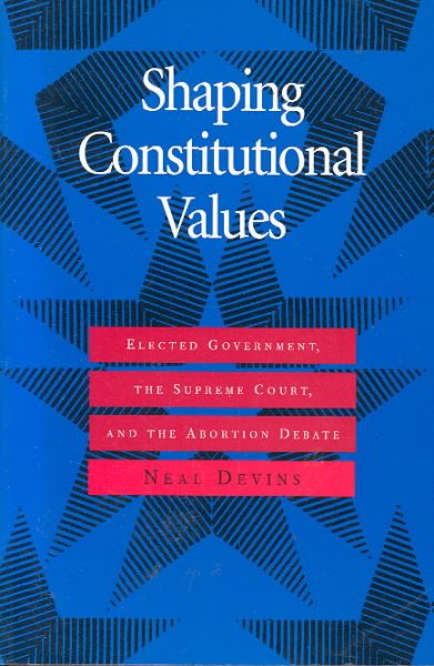 Shaping Constitutional Values: Elected Government, the Supreme Court, and the Abortion Debate (Interpreting American Politics) cover