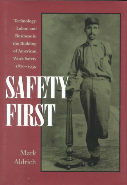Safety First: Technology, Labor, and Business in the Building of American Work Safety, 1870-1939 (Studies in Industry and Society) cover