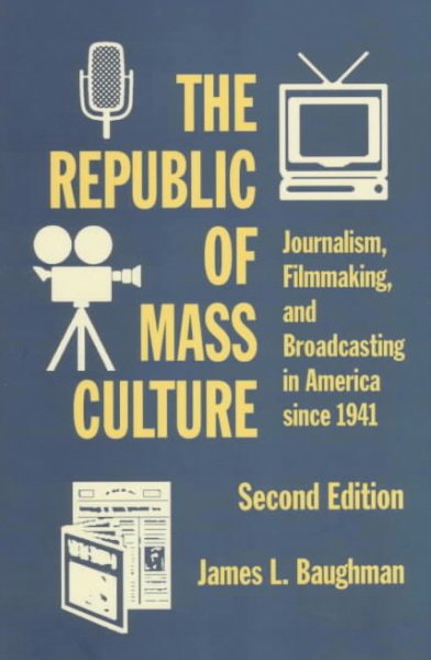 The Republic of Mass Culture: Journalism, Filmmaking, and Broadcasting in America since 1941 (The American Moment)