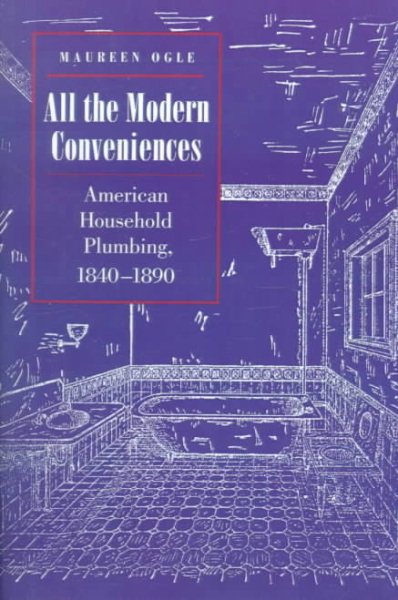 All the Modern Conveniences: American Household Plumbing, 1840-1890 (Johns Hopkins Studies in the History of Technology) cover