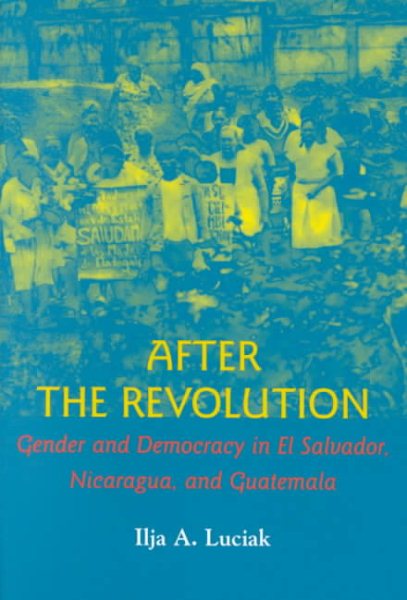 After the Revolution: Gender and Democracy in El Salvador, Nicaragua, and Guatemala cover