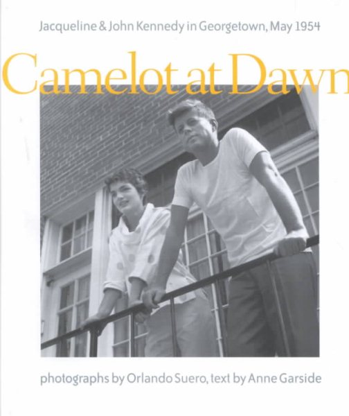 Camelot at Dawn: Jacqueline and John Kennedy in Georgetown, May 1954 cover