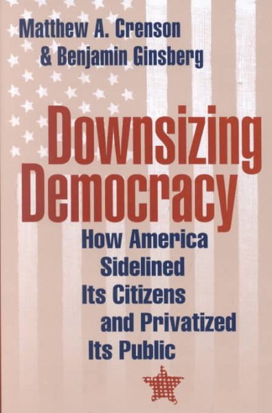 Downsizing Democracy: How America Sidelined Its Citizens and Privatized Its Public cover