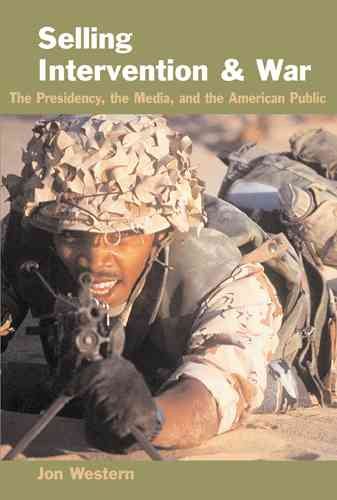 Selling Intervention and War: The Presidency, the Media, and the American Public cover