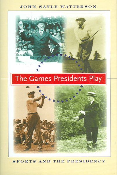The Games Presidents Play: Sports and the Presidency cover