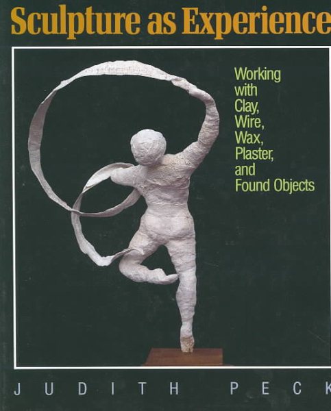 Sculpture As Experience: Working With Clay, Wire, Wax, Plaster, and Found Objects cover