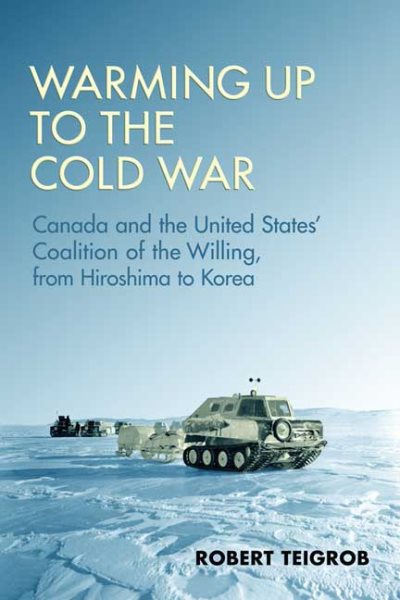 Warming Up to the Cold War: Canada and the United States' Coalition of the Willing, from Hiroshima to Korea cover