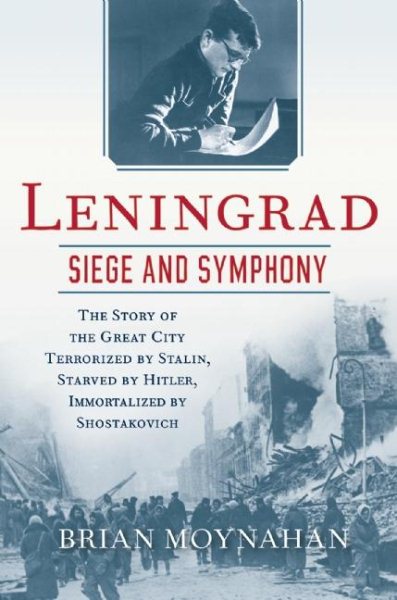 Leningrad: Siege and Symphony: The Story of the Great City Terrorized by Stalin, Starved by Hitler, Immortalized by Shostakovich cover
