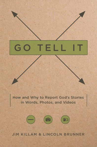 Go Tell It: How--and Why--to Report God's Stories in Words, Photos, and Videos cover