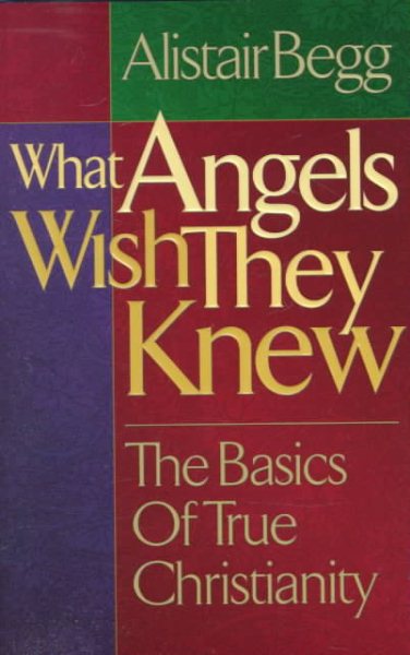 What Angels Wish They Knew: The Basics of True Christianity cover