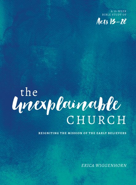 The Unexplainable Church: Reigniting the Mission of the Early Believers (A Study of Acts 13-28) cover