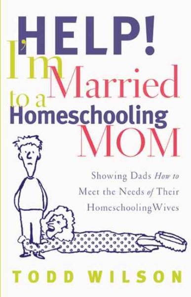 Help! I'm Married to a Homeschooling Mom: Showing Dads How to Meet the Needs of Their Homeschooling Wives cover