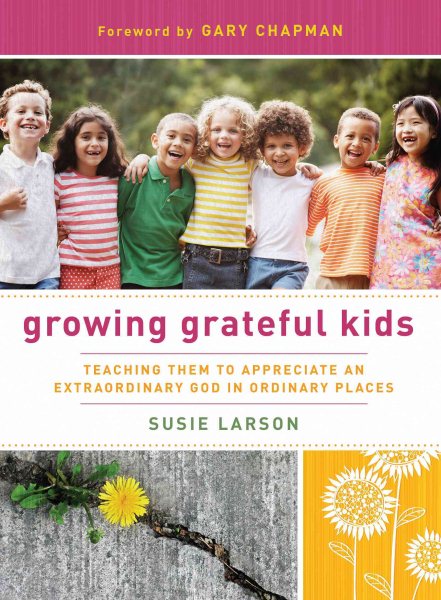 Growing Grateful Kids: Teaching Them to Appreciate an Extraordinary God in Ordinary Places (Hearts at Home Books)